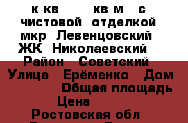 1 к.кв.   42 кв.м.  с  чистовой  отделкой, мкр. Левенцовский   ЖК “Николаевский“ › Район ­ Советский › Улица ­ Ерёменко › Дом ­ 100/70 › Общая площадь ­ 42 › Цена ­ 2 200 000 - Ростовская обл., Ростов-на-Дону г. Недвижимость » Квартиры продажа   